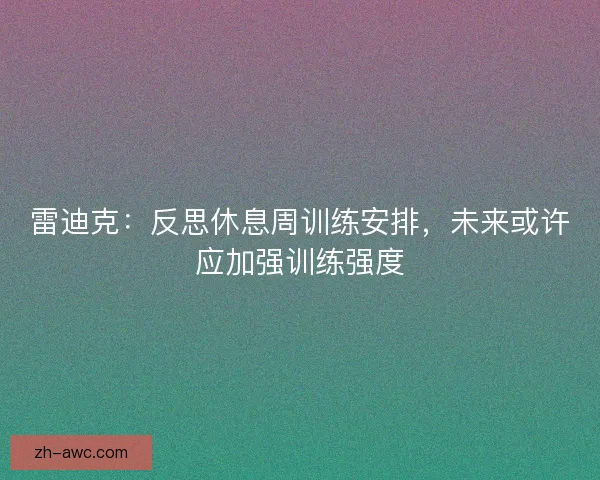 雷迪克：反思休息周训练安排，未来或许应加强训练强度